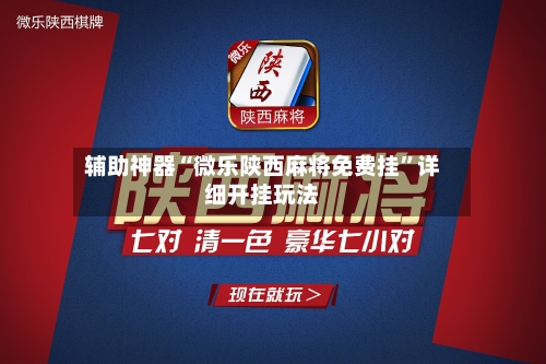 辅助神器“微乐陕西麻将免费挂	”详细开挂玩法-第2张图片