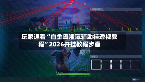 玩家速看“白金岛湘潭辅助挂透视教程	”2026开挂教程步骤-第1张图片