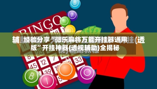 经验分享“微乐麻将万能开挂器通用版	”开挂神器{透视辅助}全揭秘-第1张图片
