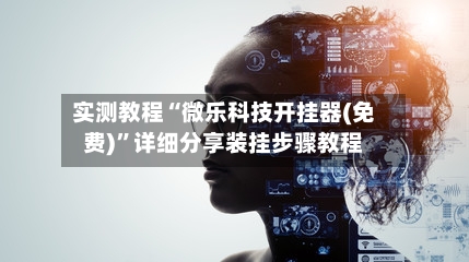 实测教程“微乐科技开挂器(免费)”详细分享装挂步骤教程-第1张图片