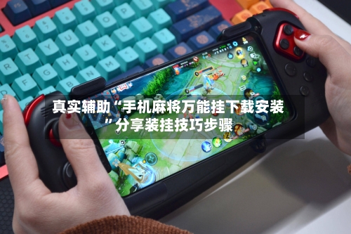 真实辅助“手机麻将万能挂下载安装	”分享装挂技巧步骤-第1张图片