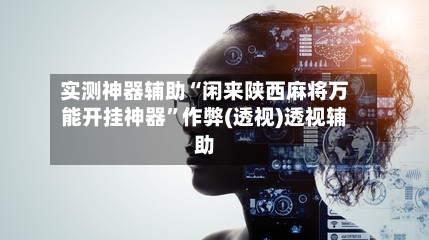 实测神器辅助“闲来陕西麻将万能开挂神器	”作弊(透视)透视辅助-第1张图片