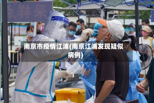 南京市疫情江浦(南京江浦发现疑似病例)-第1张图片
