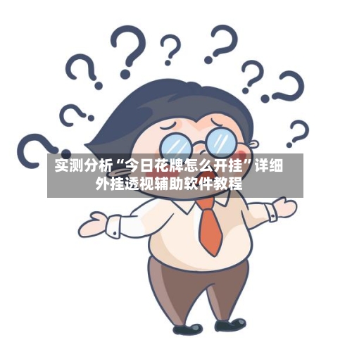 实测分析“今日花牌怎么开挂”详细外挂透视辅助软件教程-第1张图片