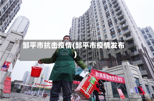 邹平市抗击疫情(邹平市疫情发布)-第1张图片