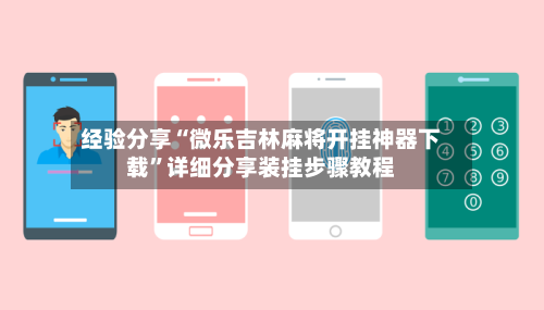 经验分享“微乐吉林麻将开挂神器下载”详细分享装挂步骤教程-第3张图片