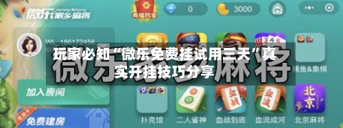 玩家必知“微乐免费挂试用三天”真实开挂技巧分享-第1张图片