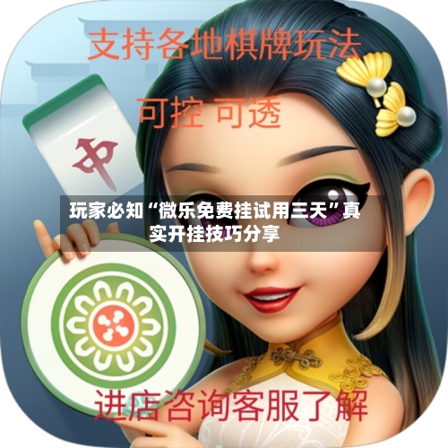 玩家必知“微乐免费挂试用三天”真实开挂技巧分享-第2张图片