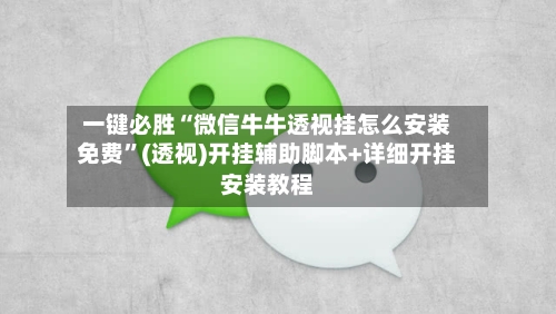 一键必胜“微信牛牛透视挂怎么安装免费”(透视)开挂辅助脚本+详细开挂安装教程-第3张图片