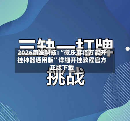 2026首发科技:“微乐麻将万能开挂神器通用版	”详细开挂教程官方正版下载-第1张图片