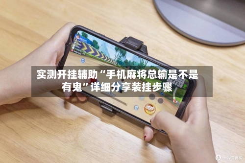 实测开挂辅助“手机麻将总输是不是有鬼”详细分享装挂步骤-第1张图片