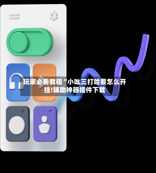 玩家必看教程“小吆三打哈要怎么开挂!辅助神器插件下载-第1张图片