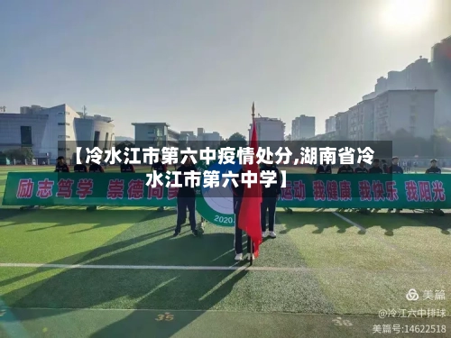 【冷水江市第六中疫情处分,湖南省冷水江市第六中学】-第3张图片