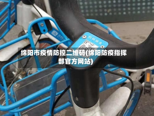 绵阳市疫情防控二维码(绵阳防疫指挥部官方网站)-第1张图片