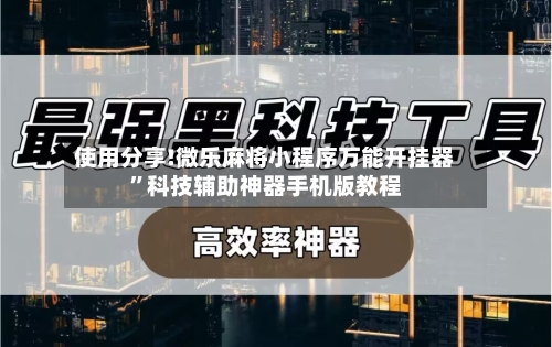 使用分享!微乐麻将小程序万能开挂器”科技辅助神器手机版教程-第1张图片