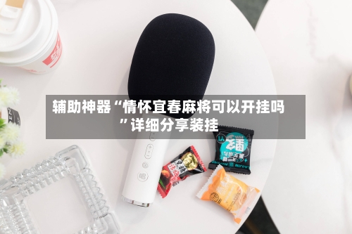 辅助神器“情怀宜春麻将可以开挂吗	”详细分享装挂-第1张图片