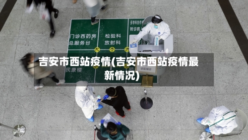 吉安市西站疫情(吉安市西站疫情最新情况)-第2张图片