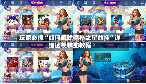 玩家必搜“如何解除德扑之星的挂	”详细透视辅助教程-第2张图片