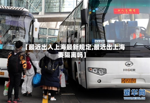 【最近出入上海最新规定,最近出上海要隔离吗】-第1张图片