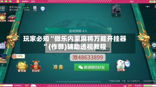 玩家必知“微乐内蒙麻将万能开挂器”(作弊)辅助透视教程-第1张图片