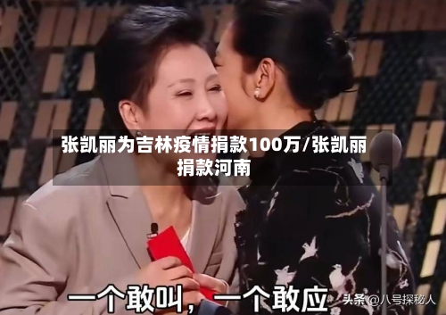张凯丽为吉林疫情捐款100万/张凯丽捐款河南-第3张图片