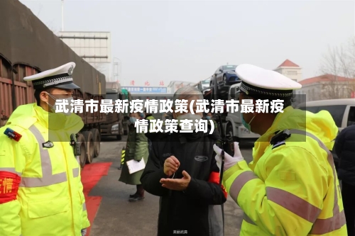 武清市最新疫情政策(武清市最新疫情政策查询)-第3张图片