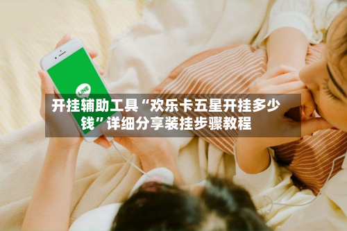 开挂辅助工具“欢乐卡五星开挂多少钱”详细分享装挂步骤教程-第1张图片