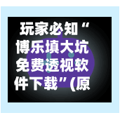 玩家必知“博乐填大坑免费透视软件下载	”(原来确实是有插件)-第1张图片