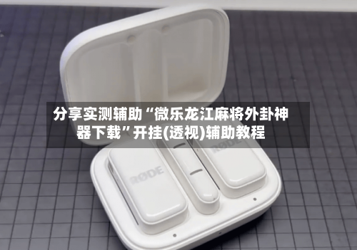 分享实测辅助“微乐龙江麻将外卦神器下载	”开挂(透视)辅助教程-第1张图片