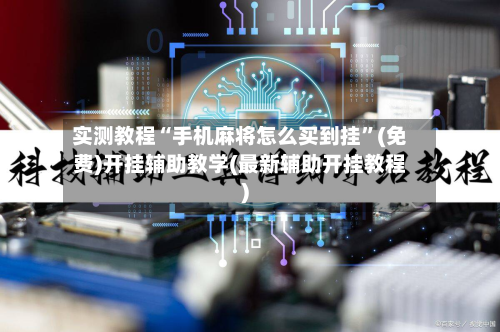 实测教程“手机麻将怎么买到挂	”(免费)开挂辅助教学(最新辅助开挂教程)-第1张图片