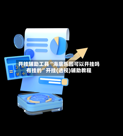 开挂辅助工具“海底乐园可以开挂吗有挂的”开挂(透视)辅助教程-第2张图片