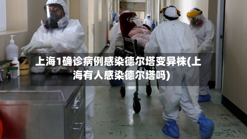 上海1确诊病例感染德尔塔变异株(上海有人感染德尔塔吗)-第1张图片