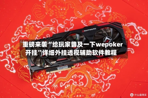 重磅来袭“给玩家普及一下wepoker开挂”详细外挂透视辅助软件教程-第2张图片