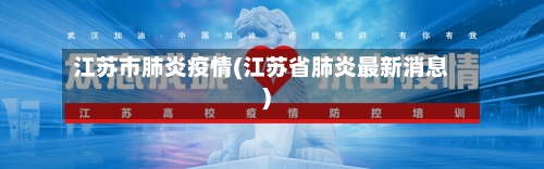 江苏市肺炎疫情(江苏省肺炎最新消息)-第1张图片
