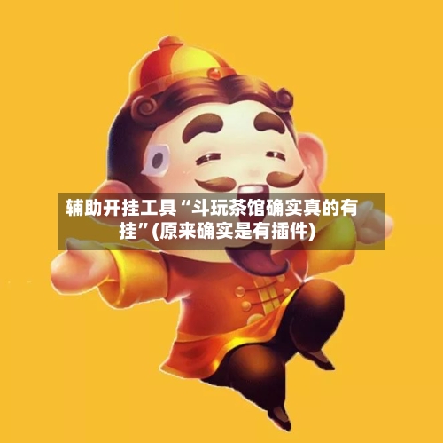 辅助开挂工具“斗玩茶馆确实真的有挂”(原来确实是有插件)-第1张图片