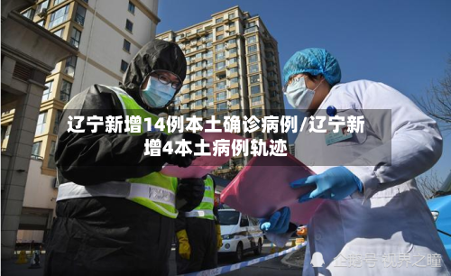 辽宁新增14例本土确诊病例/辽宁新增4本土病例轨迹-第2张图片