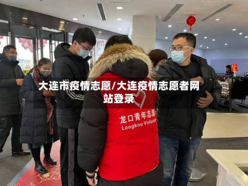 大连市疫情志愿/大连疫情志愿者网站登录-第1张图片