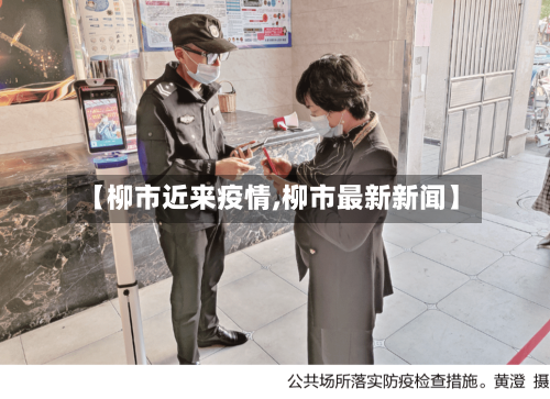【柳市近来疫情,柳市最新新闻】-第3张图片