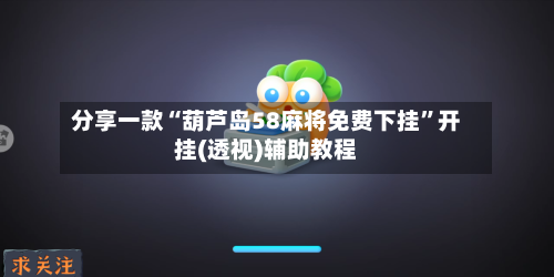 分享一款“葫芦岛58麻将免费下挂”开挂(透视)辅助教程-第1张图片