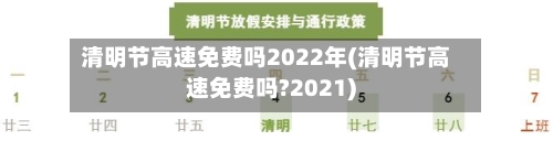 清明节高速免费吗2022年(清明节高速免费吗?2021)-第1张图片