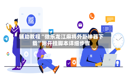 辅助教程“微乐龙江麻将外卦神器下载”附开挂脚本详细步骤-第1张图片