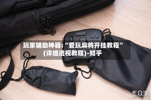 玩家辅助神器:“爱玩麻将开挂教程”(详细透视教程)-知乎-第1张图片