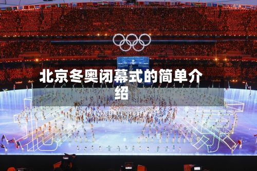 北京冬奥闭幕式的简单介绍-第1张图片