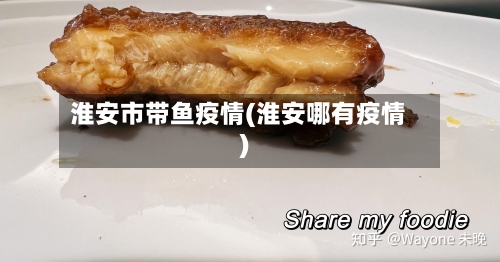 淮安市带鱼疫情(淮安哪有疫情)-第2张图片