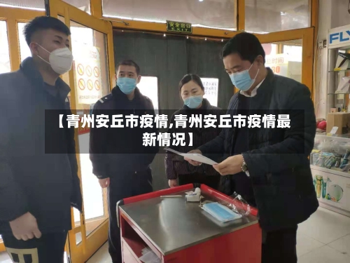 【青州安丘市疫情,青州安丘市疫情最新情况】-第1张图片