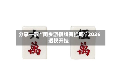 分享一款“同乡游棋牌有挂吗”2026透视开挂-第1张图片