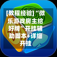 [教程经验]“微乐游戏房主给好牌”开挂辅助脚本+详细开挂-第1张图片