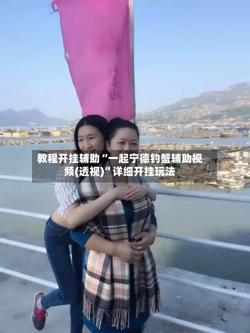 教程开挂辅助“一起宁德钓蟹辅助视频(透视)”详细开挂玩法-第1张图片
