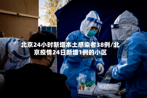 北京24小时新增本土感染者38例/北京疫情24日新增1例的小区-第1张图片