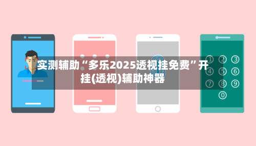 实测辅助“多乐2025透视挂免费	”开挂(透视)辅助神器-第1张图片